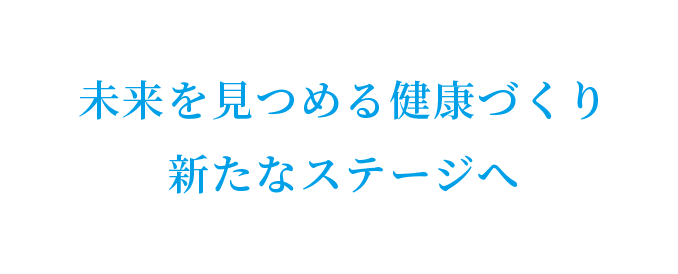 未来を見つめる健康づくり新たなステージへ