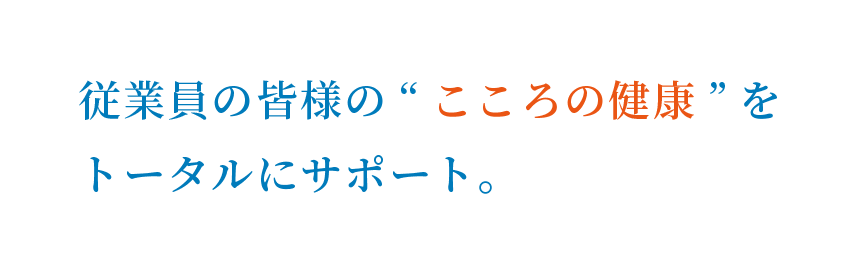 従業員の皆様の“こころの健康”をトータルにサポート。